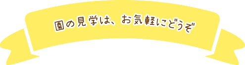 園の見学は、お気軽にどうぞ